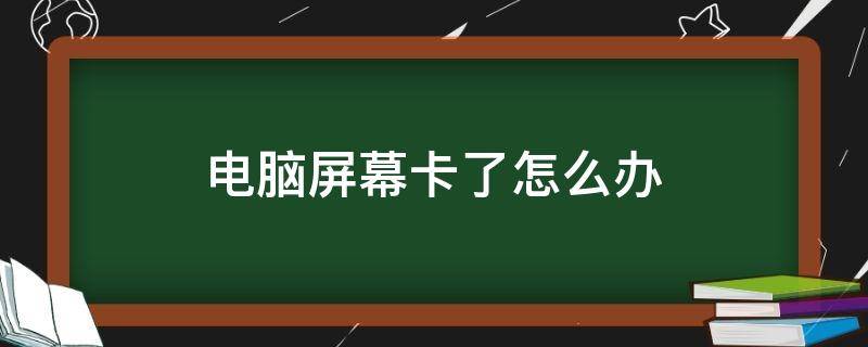 电脑屏幕卡了怎么办 电脑屏幕卡了怎么办点不动怎么办