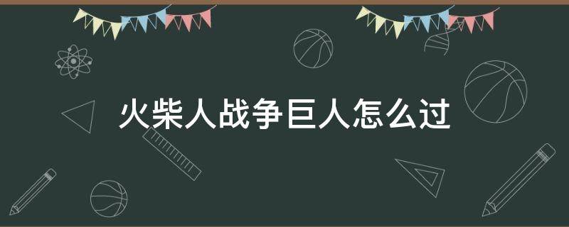 火柴人战争巨人怎么过（火柴人怎么打巨人）