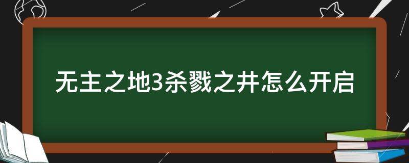 无主之地3杀戮之井怎么开启 无主之地3杀戮之井任务在哪接