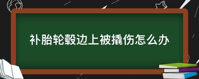 补胎轮毂边上被撬伤怎么办 补胎轮毂边缘被刮伤