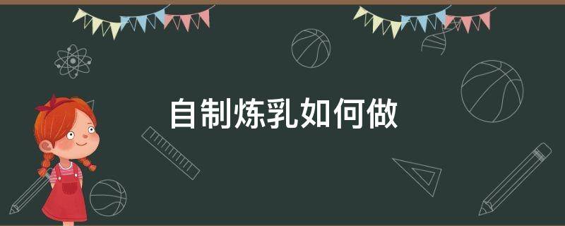 自制炼乳如何做 炼乳的制作方法