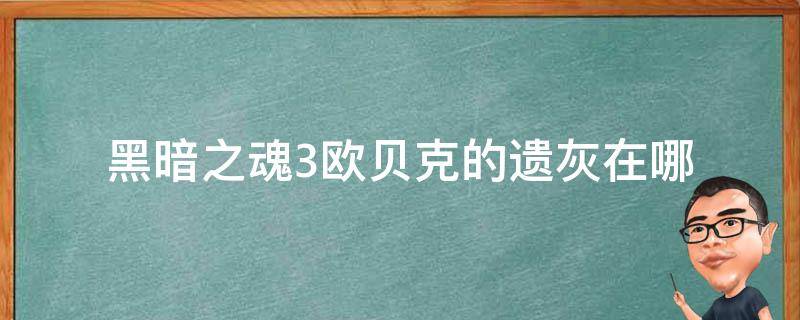 黑暗之魂3欧贝克的遗灰在哪 黑暗之魂3欧贝克的遗灰在哪儿