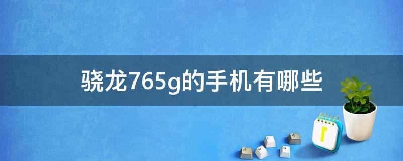 骁龙765g的手机有哪些（骁龙765G的手机都有哪些）