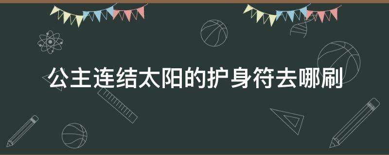 公主连结太阳的护身符去哪刷（公主连结太阳剑在哪刷）