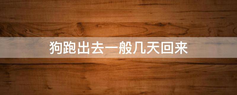 狗跑出去一般几天回来 为什么狗狗会跑出去一两天才回来