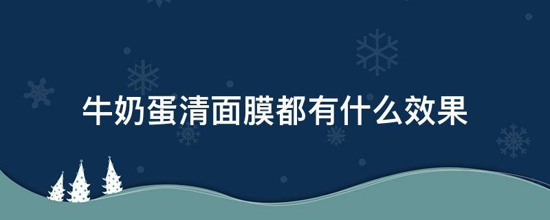 牛奶蛋清面膜都有什么效果 蛋清牛奶面膜有什么功效