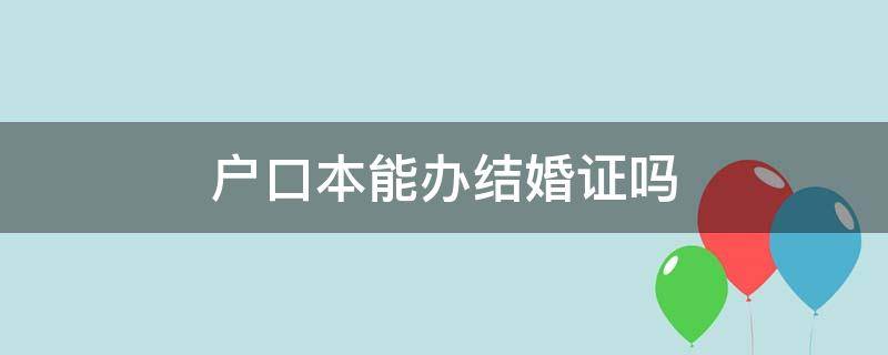 户口本能办结婚证吗 2022年没有户口本能办结婚证吗