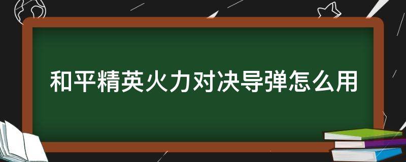 和平精英火力对决导弹怎么用 和平精英火力对决榴弹发射器