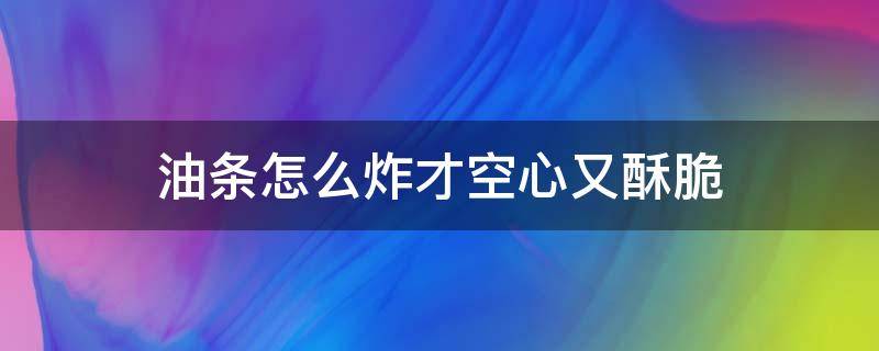 油条怎么炸才空心又酥脆 油条怎么炸才空心又酥脆视频