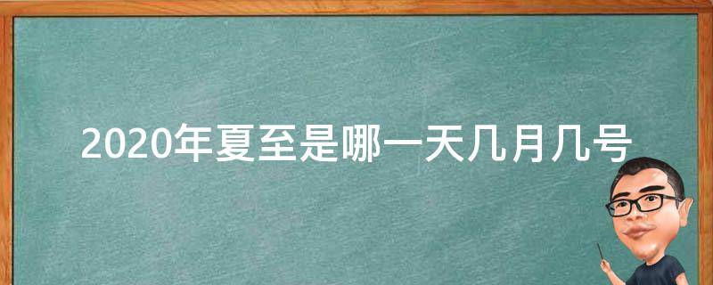 2020年夏至是哪一天几月几号 2020年的夏至是什么时间到什么时间