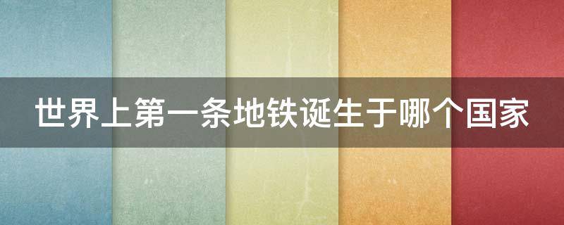 世界上第一条地铁诞生于哪个国家（世界上第一条地铁诞生于哪个国家采用）
