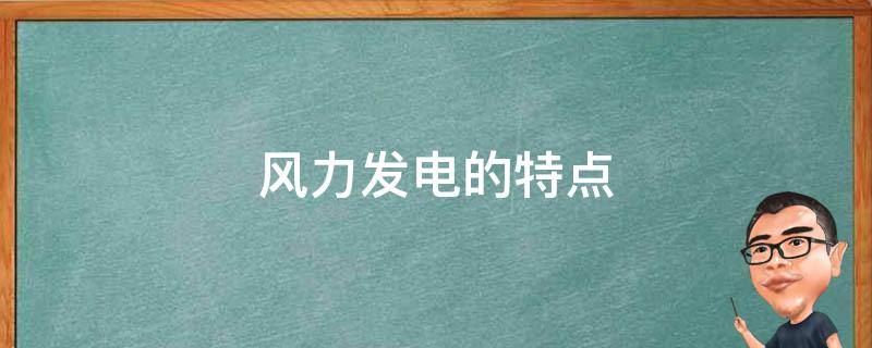 风力发电的特点（以下四个选项不是风力发电的特点）