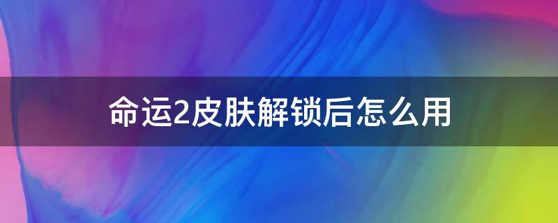 命运2皮肤解锁后怎么用 命运2通用皮肤解锁后怎么用