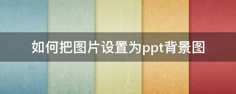 如何把图片设置为ppt背景图（怎么把图片设置成ppt背景图）