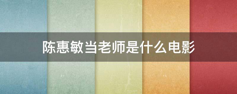 陈惠敏当老师是什么电影（陈惠敏演的老师）