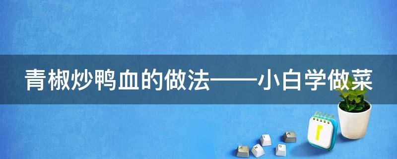 青椒炒鸭血的做法——小白学做菜（青椒鸭血怎么炒好吃又简单）