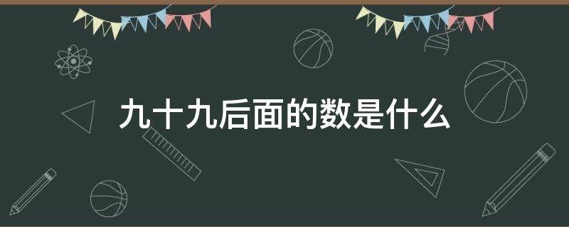 九十九后面的数是什么 四百九十九后面的数是什么