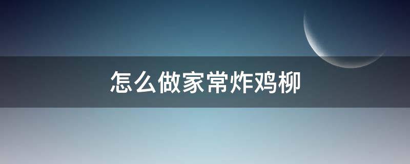 怎么做家常炸鸡柳（怎么做家常炸鸡柳好吃）