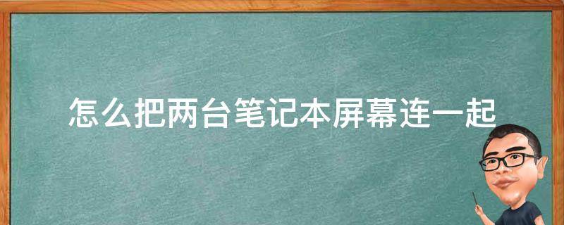 怎么把两台笔记本屏幕连一起 怎么把两台笔记本屏幕连一起展示