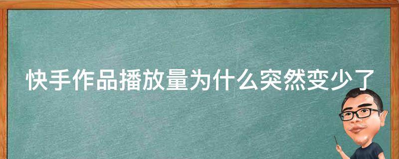 快手作品播放量为什么突然变少了（快手作品播放量突然变少是怎么回事）