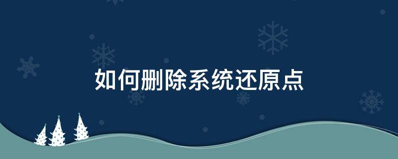 如何删除系统还原点 怎样删除还原点