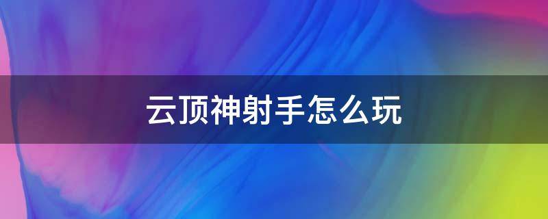 云顶神射手怎么玩（云顶之弈天选神射手怎么玩）