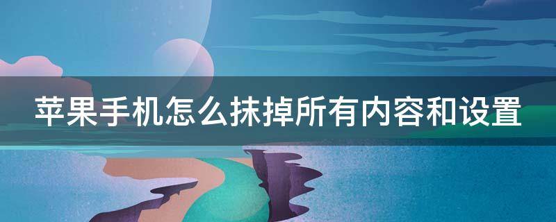 苹果手机怎么抹掉所有内容和设置 苹果手机怎么抹掉所有内容和设置密码