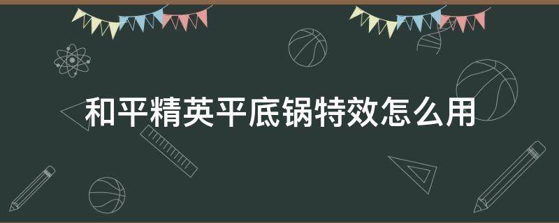 和平精英平底锅特效怎么用（和平精英平底锅特效有什么用）