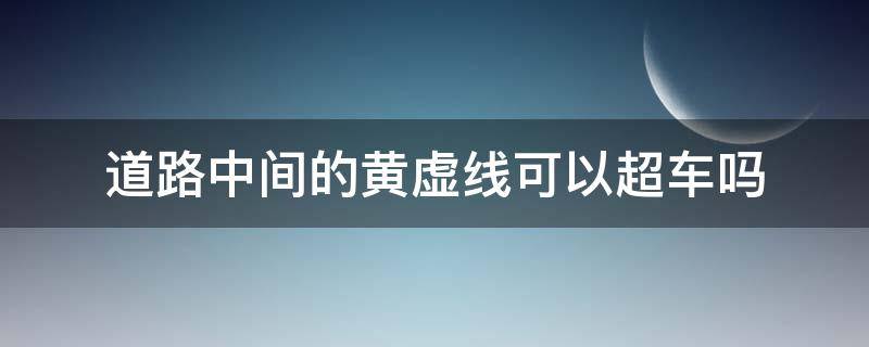 道路中间的黄虚线可以超车吗（有很多虚黄线可以超车吗）