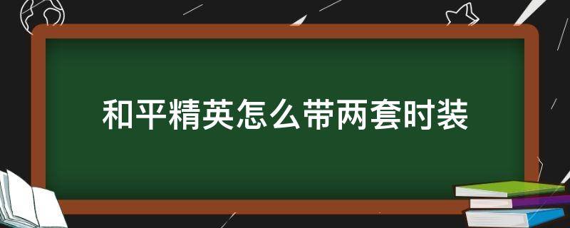 和平精英怎么带两套时装（和平精英怎么带好几套衣服）