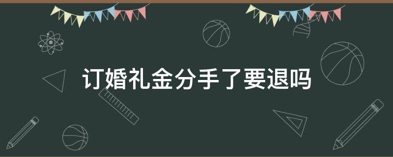 订婚礼金分手了要退吗（分手了,婚礼定金可以退吗）