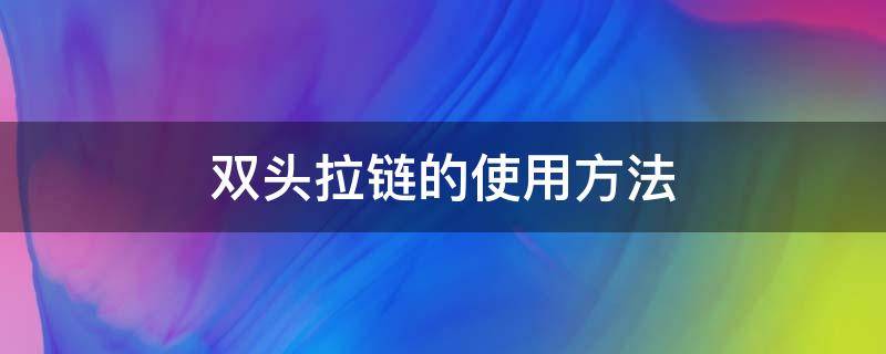 双头拉链的使用方法 双拉链头安装方法