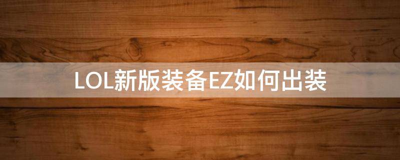 LOL新版装备EZ如何出装（英雄联盟新装备ez出装）