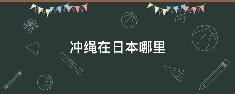 冲绳在日本哪里 日本的冲绳