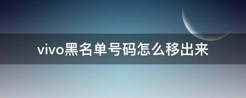 vivo黑名单号码怎么移出来（vivo电话黑名单怎么移出来）