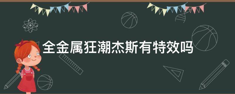 全金属狂潮杰斯有特效吗（杰斯金属狂潮有特效么）