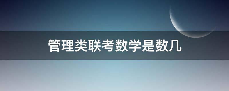 管理类联考数学是数几 管理类联考 数学几