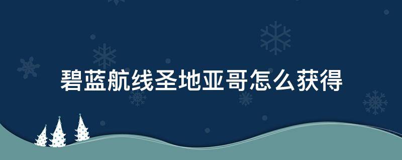 碧蓝航线圣地亚哥怎么获得（碧蓝航线圣地亚哥怎么获得技能）