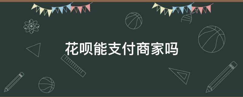 花呗能支付商家吗 花呗可以商家支付吗