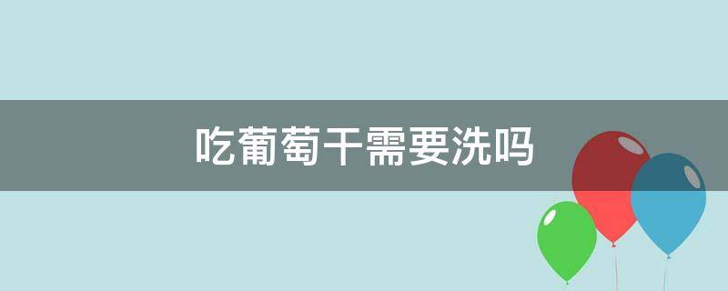 吃葡萄干需要洗吗（吃葡萄干到底要不要洗）