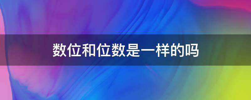 数位和位数是一样的吗 什么是数位?数位与位数相同吗