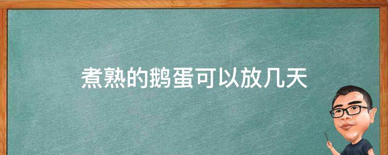 煮熟的鹅蛋可以放几天（煮过的鹅蛋可以放几天）