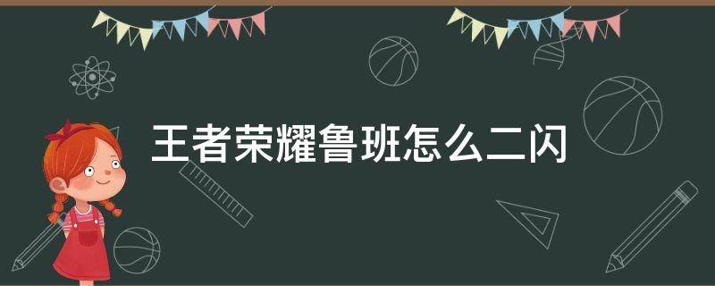 王者荣耀鲁班怎么二闪 鲁班如何二闪