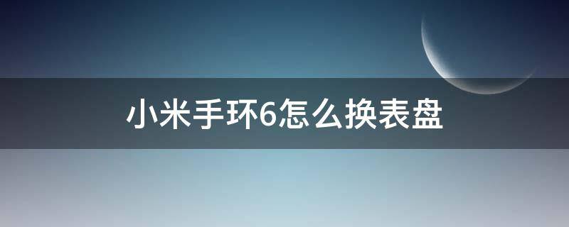 小米手环6怎么换表盘 小米手环6怎么换表盘太空人