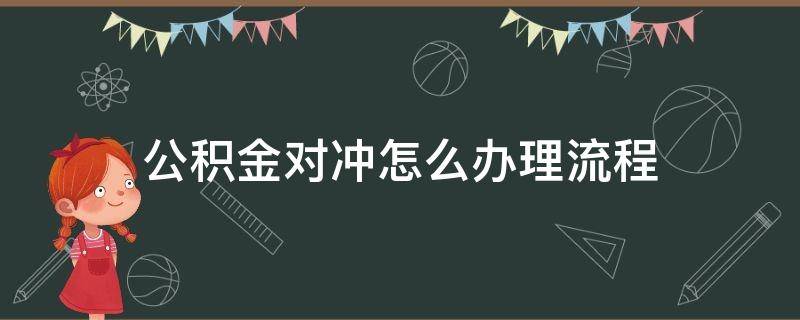 公积金对冲怎么办理流程（夫妻公积金对冲怎么办理流程）