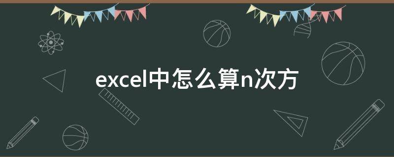 excel中怎么算n次方 如何用excel算n次方