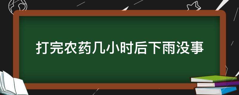 打完农药几小时后下雨没事（打了农药多长时间下雨没事）