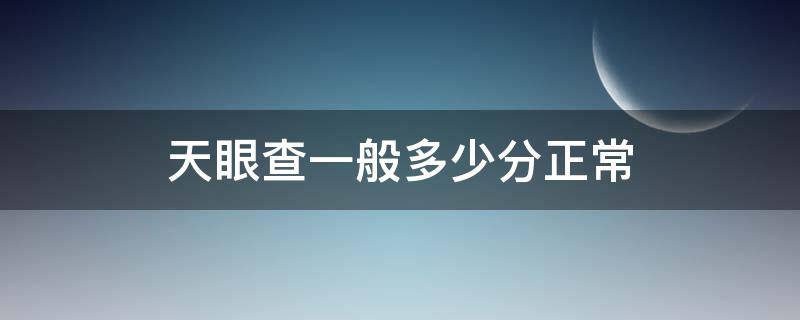 天眼查一般多少分正常（天眼查怎么查分）