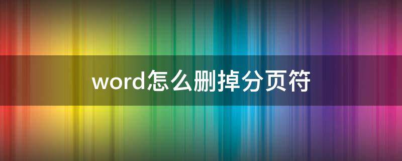 word怎么删掉分页符 怎么删掉word的分页符