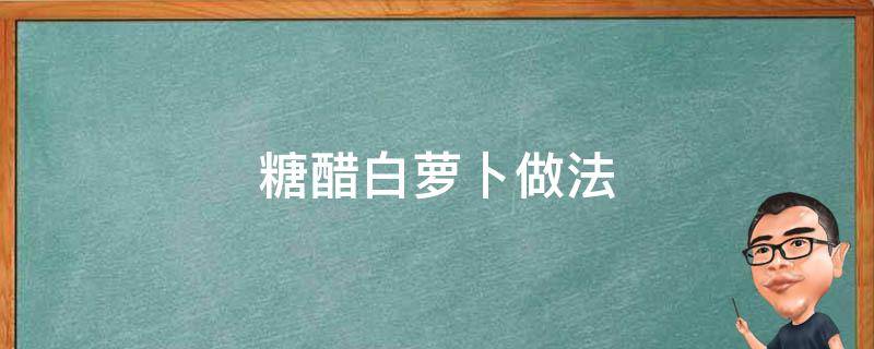 糖醋白萝卜做法 糖醋白萝卜的做法最正宗的做法